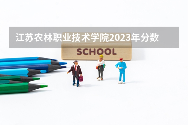 江苏农林职业技术学院2023年分数线是多少 江苏农林职业技术学院往年分数参考
